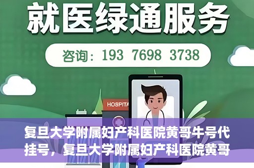 复旦大学附属妇产科医院黄哥牛号代挂号，复旦大学附属妇产科医院黄哥牛号代挂号攻略解析