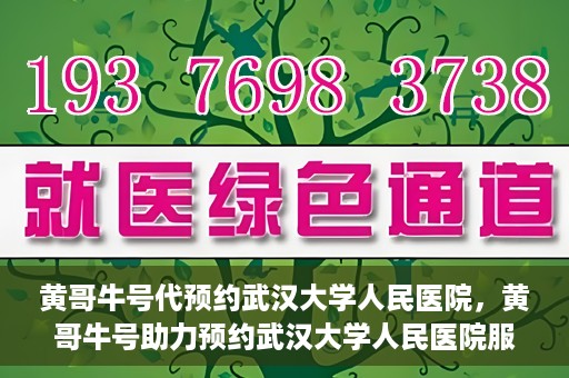 黄哥牛号代预约武汉大学人民医院，黄哥牛号助力预约武汉大学人民医院服务