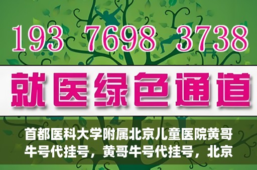 首都医科大学附属北京儿童医院黄哥牛号代挂号，黄哥牛号代挂号，北京儿童医院挂号新选择