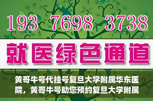 黄哥牛号代挂号复旦大学附属华东医院，黄哥牛号助您预约复旦大学附属华东医院专家号