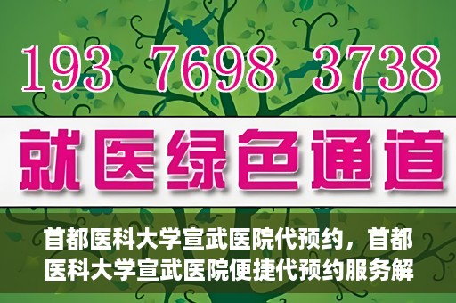 首都医科大学宣武医院代预约，首都医科大学宣武医院便捷代预约服务解析
