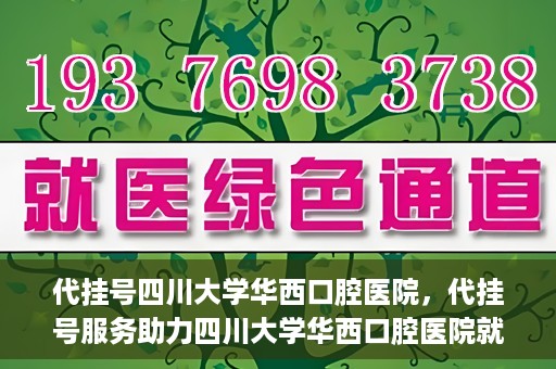 代挂号四川大学华西口腔医院，代挂号服务助力四川大学华西口腔医院就医体验升级