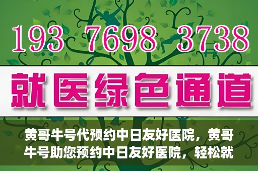 黄哥牛号代预约中日友好医院，黄哥牛号助您预约中日友好医院，轻松就医新体验