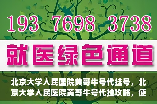 北京大学人民医院黄哥牛号代挂号，北京大学人民医院黄哥牛号代挂攻略，便捷就医新选择
