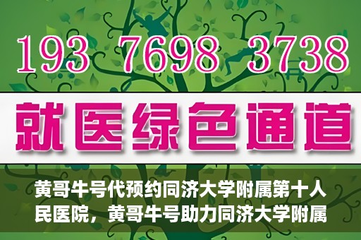 黄哥牛号代预约同济大学附属第十人民医院，黄哥牛号助力同济大学附属第十人民医院预约服务开启