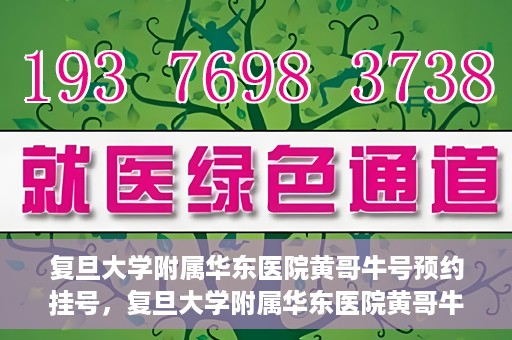 复旦大学附属华东医院黄哥牛号预约挂号，复旦大学附属华东医院黄哥牛号预约挂号攻略解析