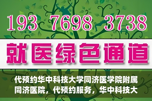 代预约华中科技大学同济医学院附属同济医院，代预约服务，华中科技大学同济医学院附属同济医院就医指南