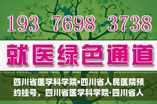 四川省医学科学院•四川省人民医院预约挂号，四川省医学科学院·四川省人民医院便捷预约挂号服务指南