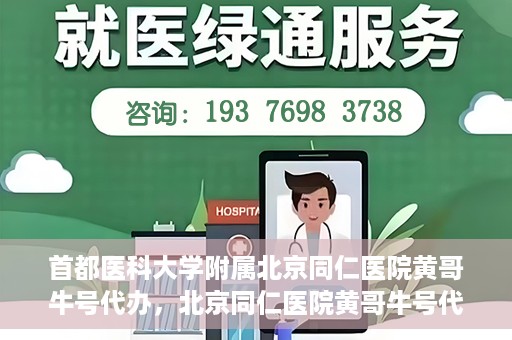 首都医科大学附属北京同仁医院黄哥牛号代办，北京同仁医院黄哥牛号代办，专业信赖的医疗服务新探