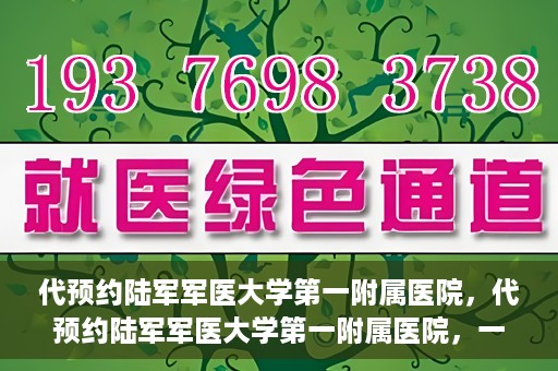 代预约陆军军医大学第一附属医院，代预约陆军军医大学第一附属医院，一站式医疗服务平台助您轻松就医