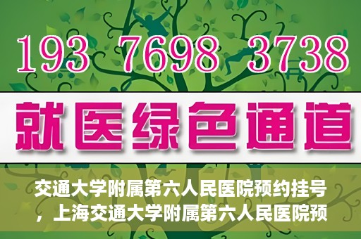 交通大学附属第六人民医院预约挂号，上海交通大学附属第六人民医院预约挂号指南