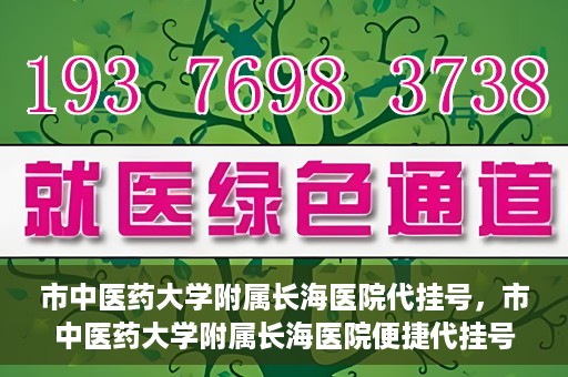 市中医药大学附属长海医院代挂号，市中医药大学附属长海医院便捷代挂号服务解析