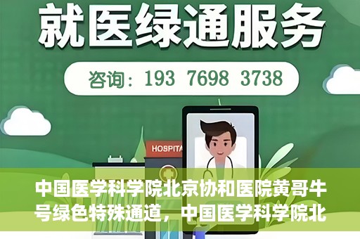 中国医学科学院北京协和医院黄哥牛号绿色特殊通道，中国医学科学院北京协和医院黄哥牛号，绿色特殊通道开启健康之门