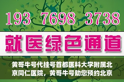 黄哥牛号代挂号首都医科大学附属北京同仁医院，黄哥牛号助您预约北京同仁医院，代挂号服务直达专家门诊