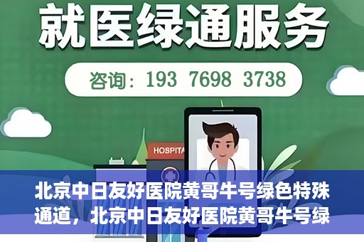 北京中日友好医院黄哥牛号绿色特殊通道，北京中日友好医院黄哥牛号绿色就医特殊通道解析