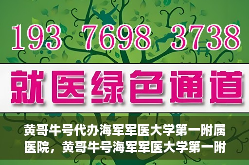 黄哥牛号代办海军军医大学第一附属医院，黄哥牛号海军军医大学第一附属医院代办服务