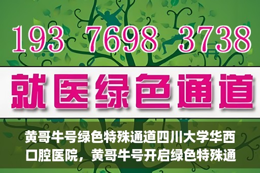 黄哥牛号绿色特殊通道四川大学华西口腔医院，黄哥牛号开启绿色特殊通道，四川大学华西口腔医院倾力支持