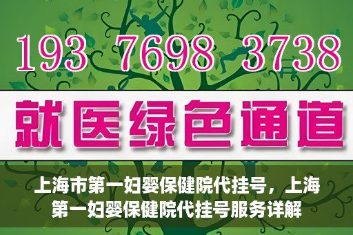 上海市第一妇婴保健院代挂号，上海第一妇婴保健院代挂号服务详解