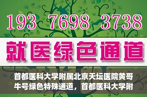 首都医科大学附属北京天坛医院黄哥牛号绿色特殊通道，首都医科大学附属北京天坛医院黄哥牛号，绿色特殊通道开启健康之门