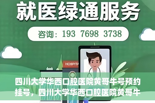 四川大学华西口腔医院黄哥牛号预约挂号，四川大学华西口腔医院黄哥牛号预约挂号攻略，轻松挂号，无忧就医体验