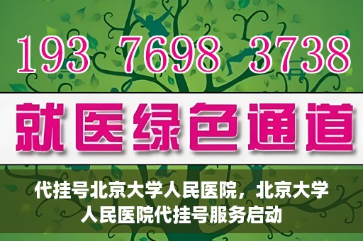 代挂号北京大学人民医院，北京大学人民医院代挂号服务启动