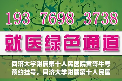 同济大学附属第十人民医院黄哥牛号预约挂号，同济大学附属第十人民医院黄哥牛号在线预约挂号攻略