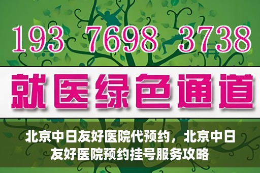 北京中日友好医院代预约，北京中日友好医院预约挂号服务攻略
