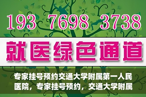 专家挂号预约交通大学附属第一人民医院，专家挂号预约，交通大学附属第一人民医院就医指南