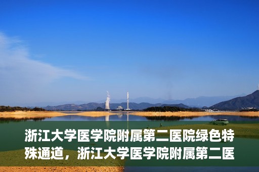 浙江大学医学院附属第二医院绿色特殊通道，浙江大学医学院附属第二医院绿色特殊通道，健康守护的快捷之路