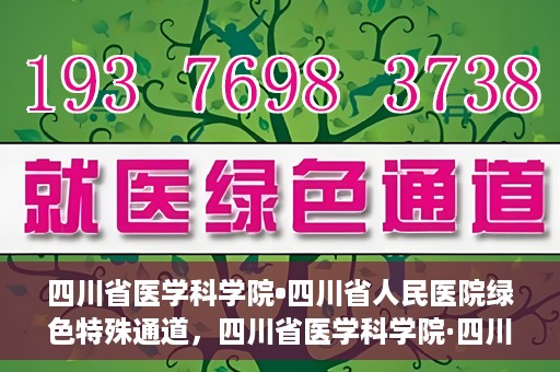 四川省医学科学院•四川省人民医院绿色特殊通道，四川省医学科学院·四川省人民医院启动绿色特殊通道，助力健康四川建设