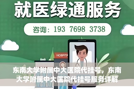 东南大学附属中大医院代挂号，东南大学附属中大医院代挂号服务详解
