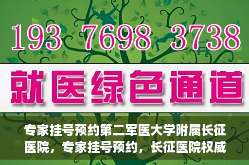 专家挂号预约第二军医大学附属长征医院，专家挂号预约，长征医院权威预约通道开启