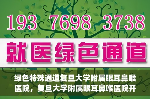 绿色特殊通道复旦大学附属眼耳鼻喉医院，复旦大学附属眼耳鼻喉医院开通绿色特殊通道助力患者健康之路