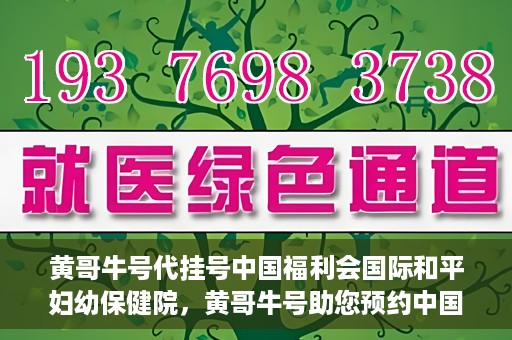 黄哥牛号代挂号中国福利会国际和平妇幼保健院，黄哥牛号助您预约中国福利会国际和平妇幼保健院，轻松挂号享福利