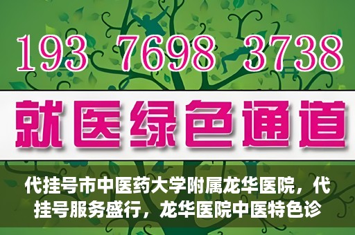 代挂号市中医药大学附属龙华医院，代挂号服务盛行，龙华医院中医特色诊疗体验