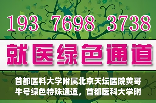 首都医科大学附属北京天坛医院黄哥牛号绿色特殊通道，首都医科大学附属北京天坛医院黄哥牛号，绿色特殊通道开启健康之门