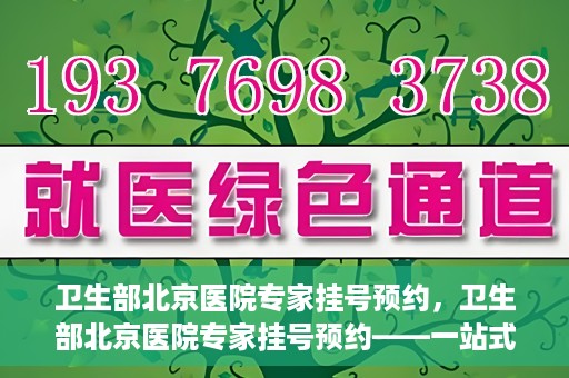 卫生部北京医院专家挂号预约，卫生部北京医院专家挂号预约——一站式便捷预约服务体验