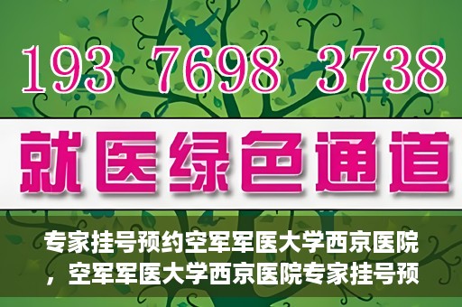 专家挂号预约空军军医大学西京医院，空军军医大学西京医院专家挂号预约解析