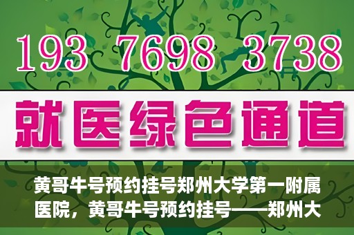 黄哥牛号预约挂号郑州大学第一附属医院，黄哥牛号预约挂号——郑州大学第一附属医院就医新体验