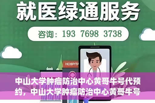 中山大学肿瘤防治中心黄哥牛号代预约，中山大学肿瘤防治中心黄哥牛号预约服务启动