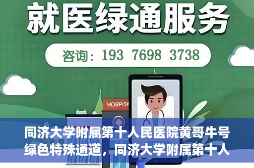 同济大学附属第十人民医院黄哥牛号绿色特殊通道，同济大学附属第十人民医院黄哥牛号，绿色特殊通道开启健康之门