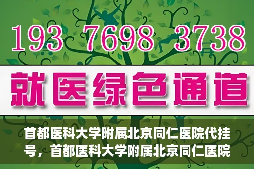 首都医科大学附属北京同仁医院代挂号，首都医科大学附属北京同仁医院便捷代挂号服务解析