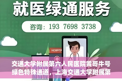 交通大学附属第六人民医院黄哥牛号绿色特殊通道，上海交通大学附属第六人民医院黄哥牛号绿色就医特殊通道开启
