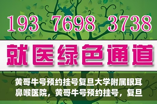黄哥牛号预约挂号复旦大学附属眼耳鼻喉医院，黄哥牛号预约挂号，复旦大学附属眼耳鼻喉医院就医新体验
