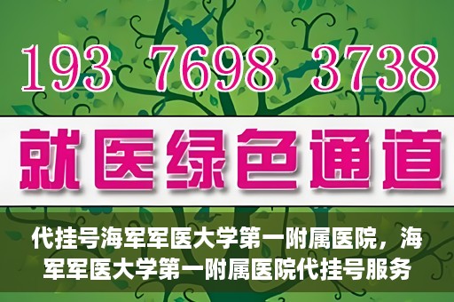 代挂号海军军医大学第一附属医院，海军军医大学第一附属医院代挂号服务详解