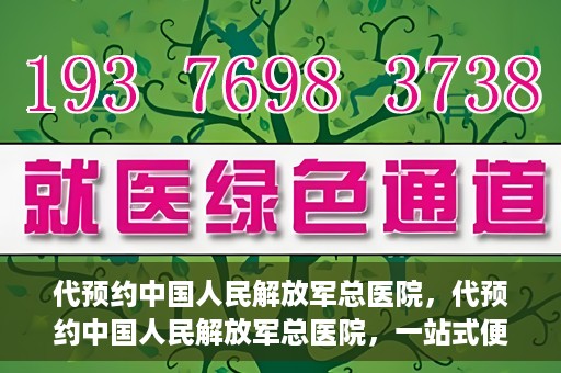 代预约中国人民解放军总医院，代预约中国人民解放军总医院，一站式便捷医疗预约服务新体验