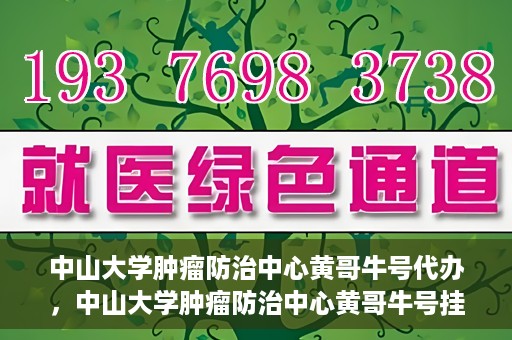 中山大学肿瘤防治中心黄哥牛号代办，中山大学肿瘤防治中心黄哥牛号挂号代办服务解析