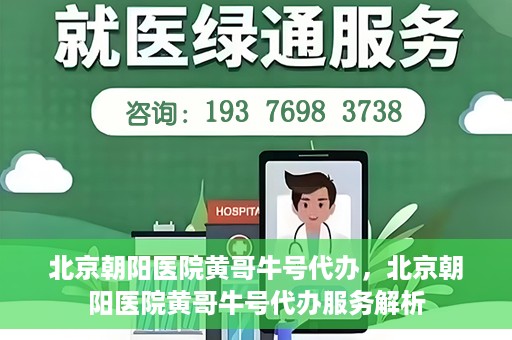 北京朝阳医院黄哥牛号代办，北京朝阳医院黄哥牛号代办服务解析