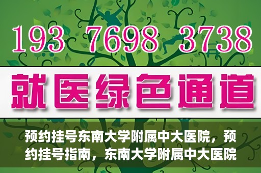 预约挂号东南大学附属中大医院，预约挂号指南，东南大学附属中大医院就医攻略