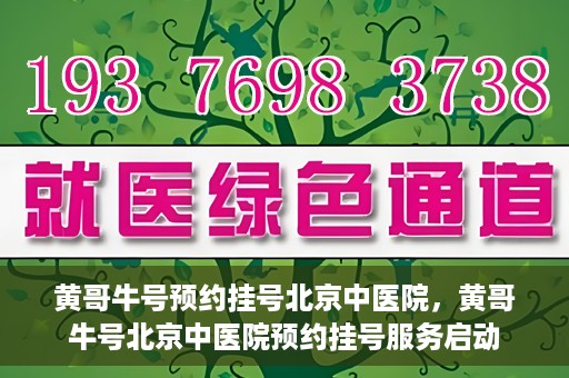 黄哥牛号预约挂号北京中医院，黄哥牛号北京中医院预约挂号服务启动